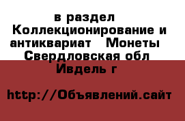  в раздел : Коллекционирование и антиквариат » Монеты . Свердловская обл.,Ивдель г.